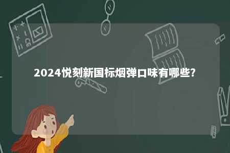 2024悦刻新国标烟弹口味有哪些
？ 
